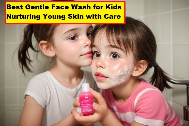 Best Gentle Face Wash for Kids Nurturing Young Skin with Care