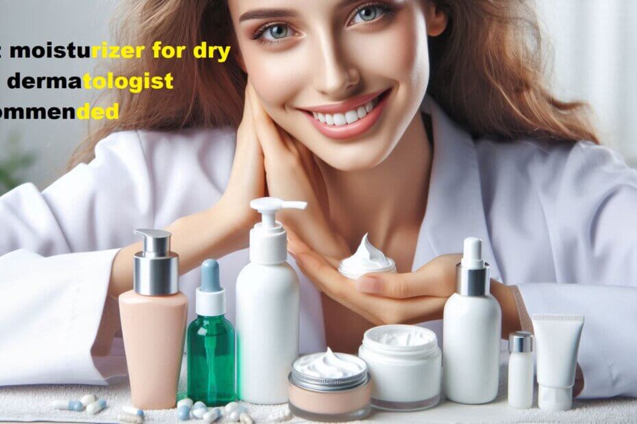 best moisturizer for dry skin dermatologist recommended